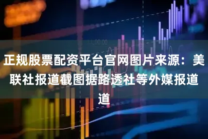 正规股票配资平台官网图片来源：美联社报道截图　　据路透社等外媒报道