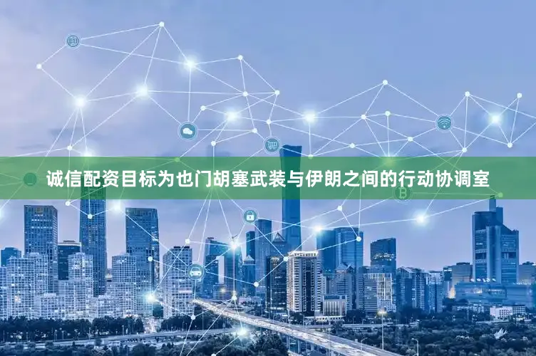 诚信配资目标为也门胡塞武装与伊朗之间的行动协调室