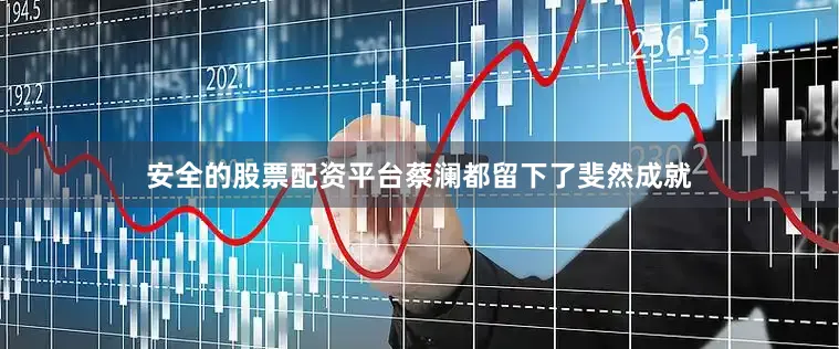 安全的股票配资平台蔡澜都留下了斐然成就
