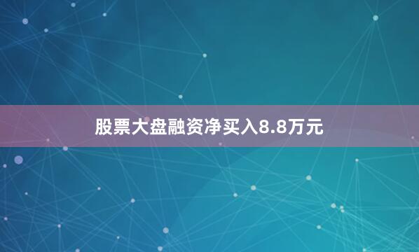 股票大盘融资净买入8.8万元