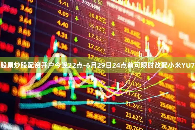 股票炒股配资开户今晚22点-6月29日24点前可限时改配小米YU7