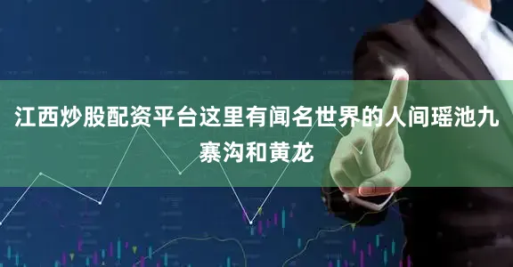 江西炒股配资平台这里有闻名世界的人间瑶池九寨沟和黄龙