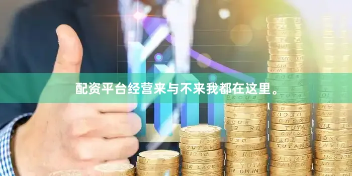 配资平台经营来与不来我都在这里。