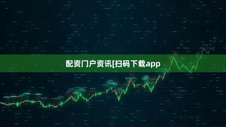 配资门户资讯　　　　[扫码下载app