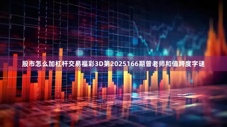 股市怎么加杠杆交易福彩3D第2025166期曾老师和值跨度字谜