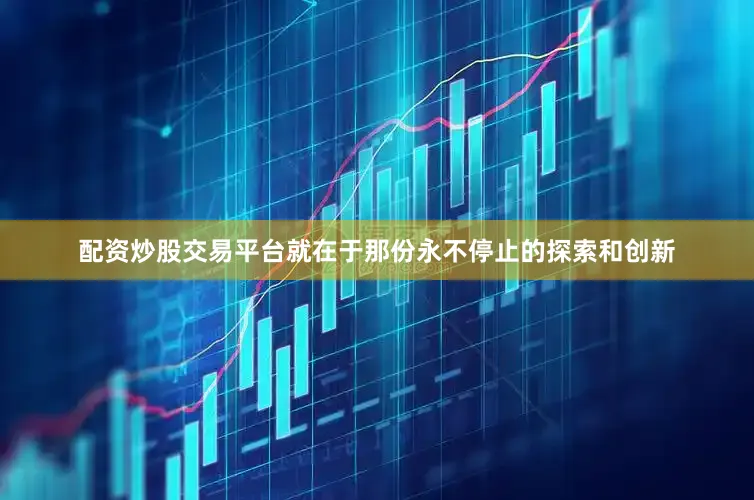 配资炒股交易平台就在于那份永不停止的探索和创新