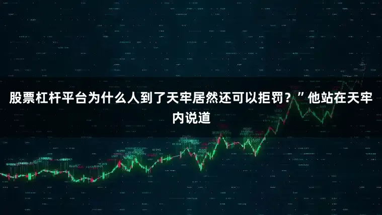 股票杠杆平台为什么人到了天牢居然还可以拒罚？”他站在天牢内说道