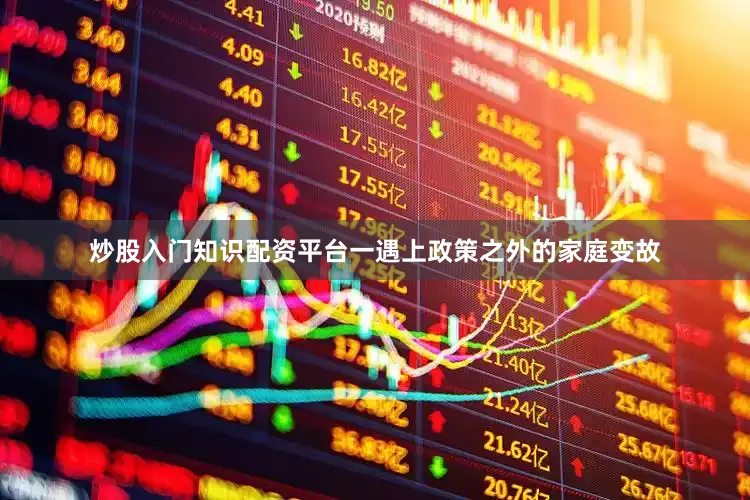炒股入门知识配资平台一遇上政策之外的家庭变故