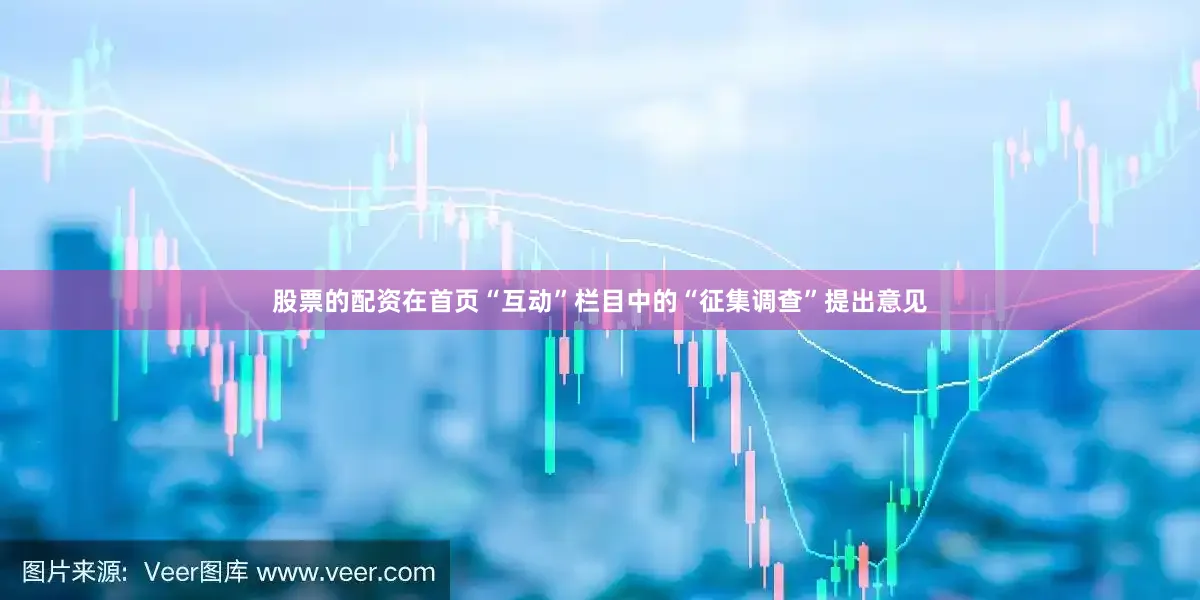 股票的配资在首页“互动”栏目中的“征集调查”提出意见