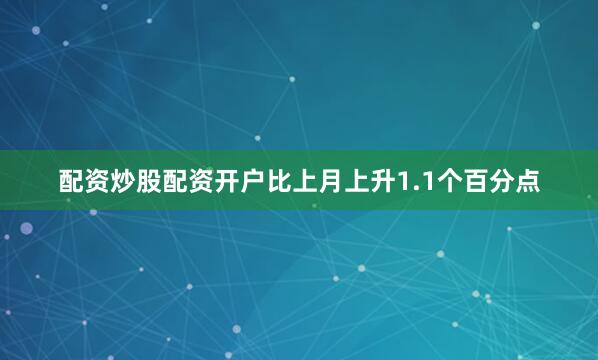 配资炒股配资开户比上月上升1.1个百分点