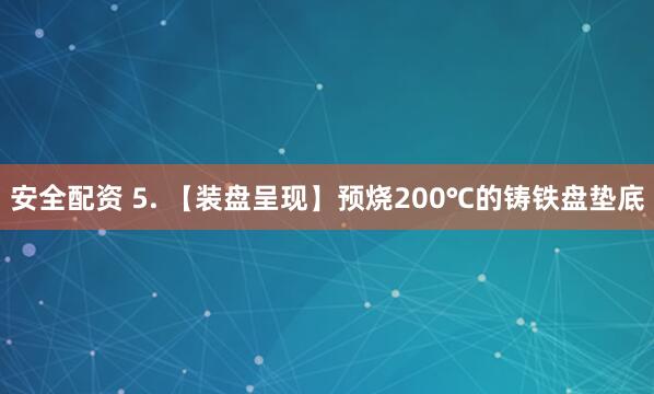 安全配资 5. 【装盘呈现】预烧200℃的铸铁盘垫底