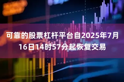 可靠的股票杠杆平台自2025年7月16日14时57分起恢复交易