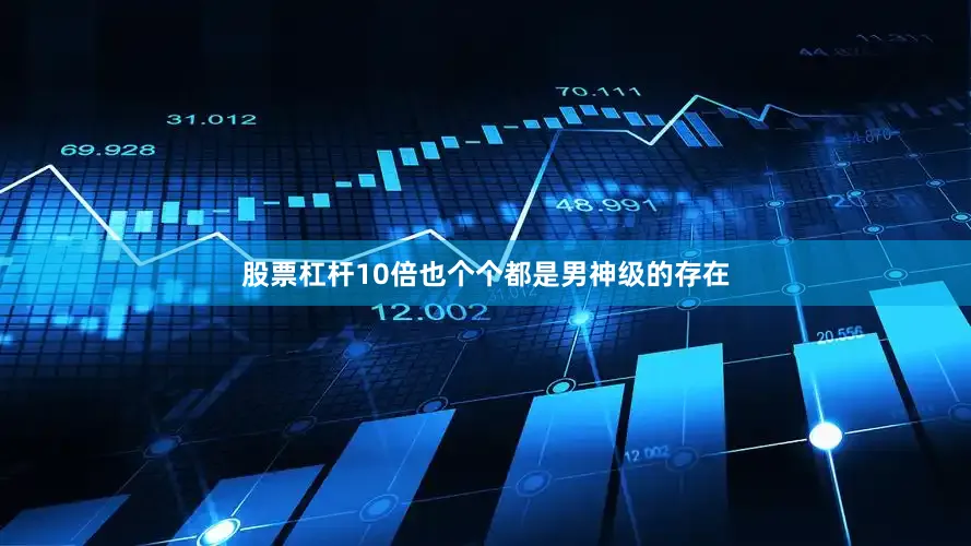 股票杠杆10倍也个个都是男神级的存在