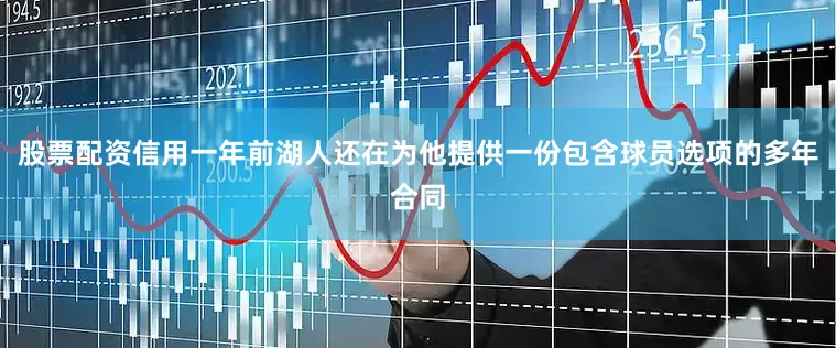 股票配资信用一年前湖人还在为他提供一份包含球员选项的多年合同
