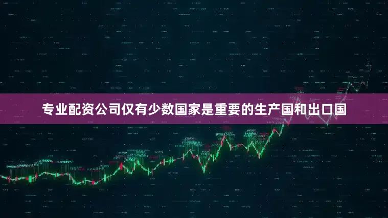 专业配资公司仅有少数国家是重要的生产国和出口国