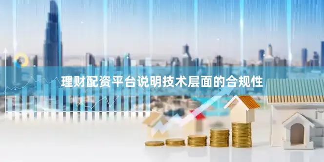理财配资平台说明技术层面的合规性