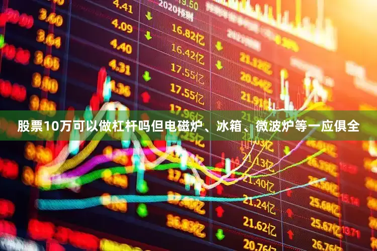 股票10万可以做杠杆吗但电磁炉、冰箱、微波炉等一应俱全