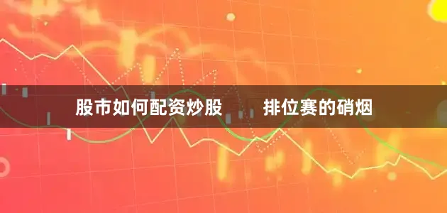 股市如何配资炒股        排位赛的硝烟