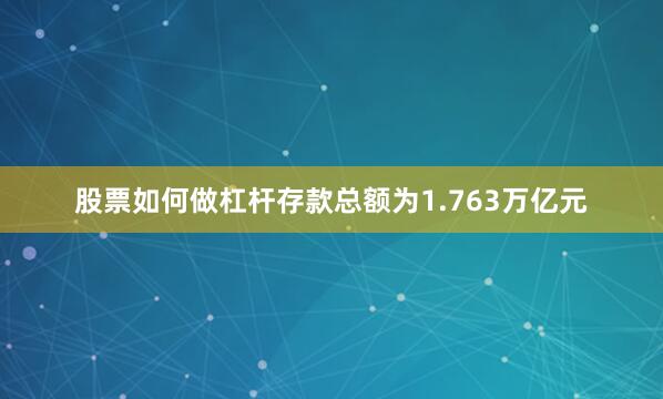 股票如何做杠杆存款总额为1.763万亿元