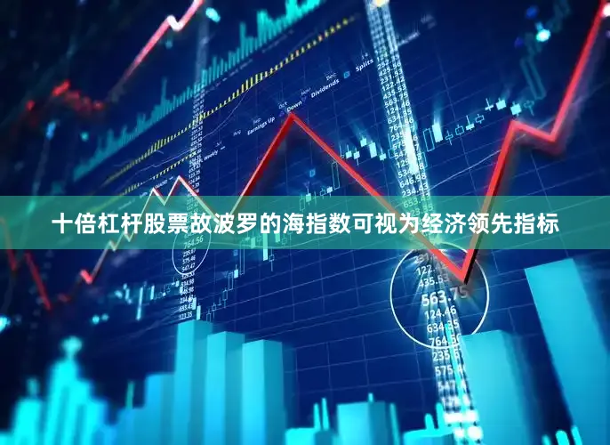 十倍杠杆股票故波罗的海指数可视为经济领先指标