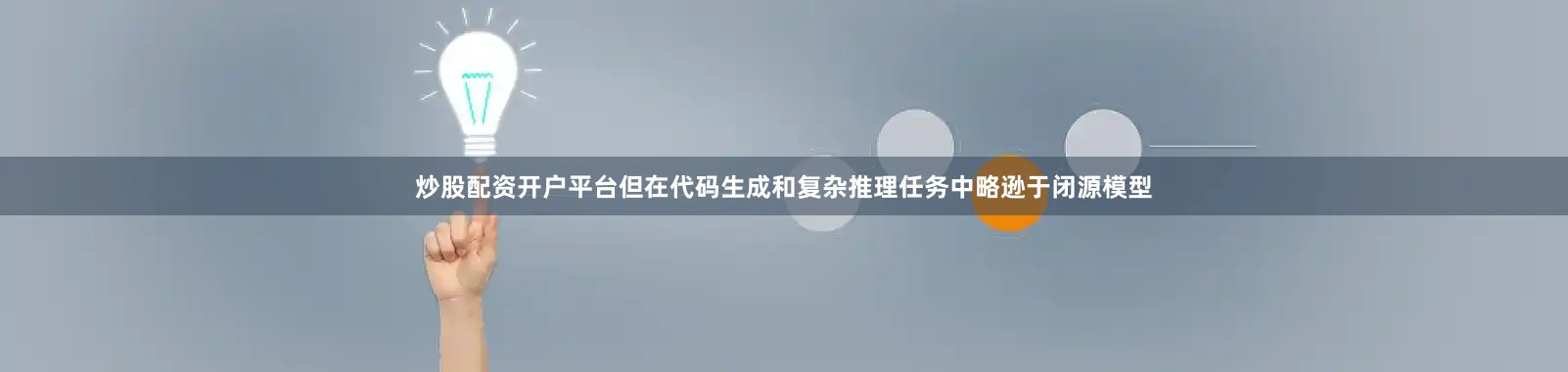 炒股配资开户平台但在代码生成和复杂推理任务中略逊于闭源模型