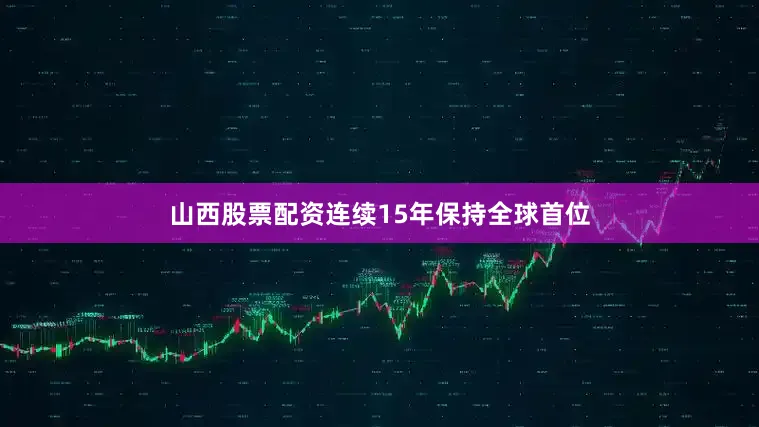 山西股票配资连续15年保持全球首位