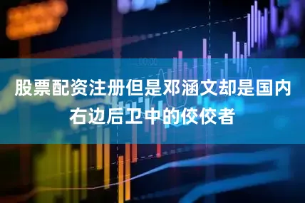 股票配资注册但是邓涵文却是国内右边后卫中的佼佼者