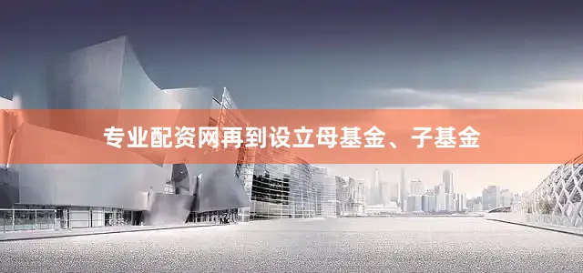 专业配资网再到设立母基金、子基金