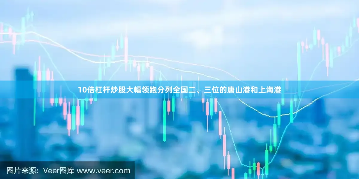 10倍杠杆炒股大幅领跑分列全国二、三位的唐山港和上海港
