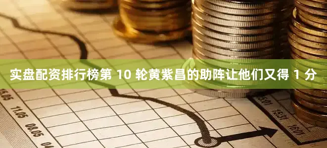 实盘配资排行榜第 10 轮黄紫昌的助阵让他们又得 1 分