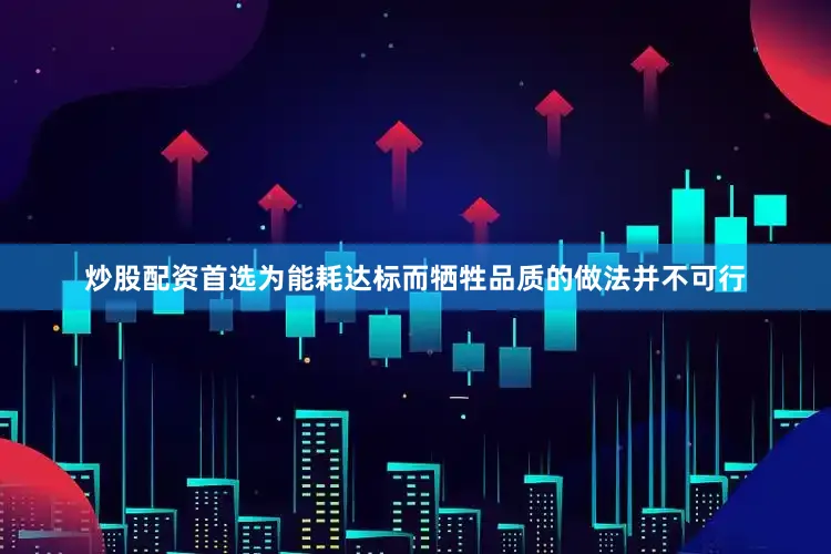 炒股配资首选为能耗达标而牺牲品质的做法并不可行
