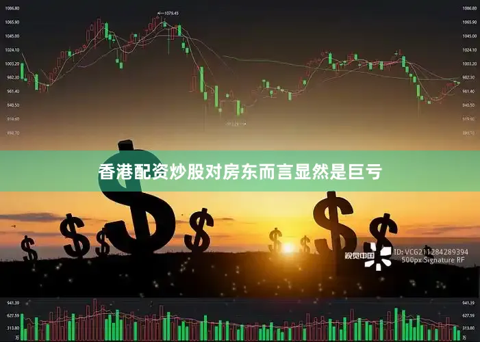 香港配资炒股对房东而言显然是巨亏