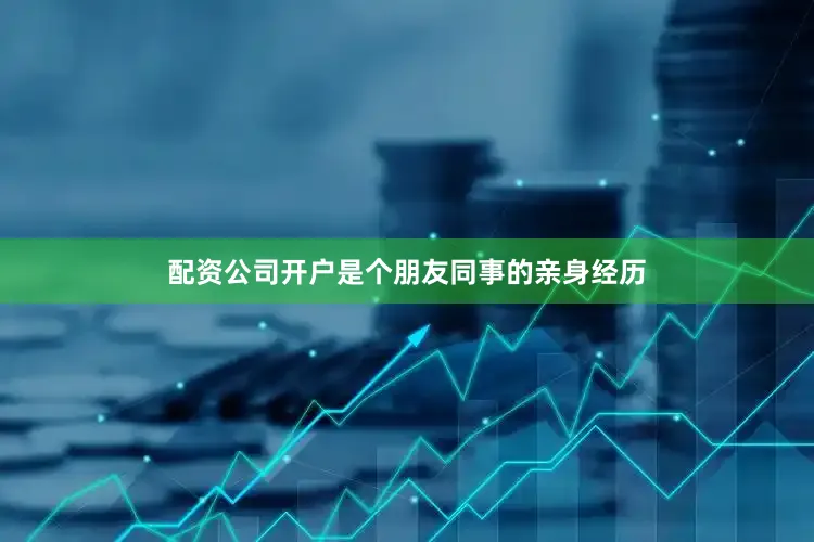 配资公司开户是个朋友同事的亲身经历
