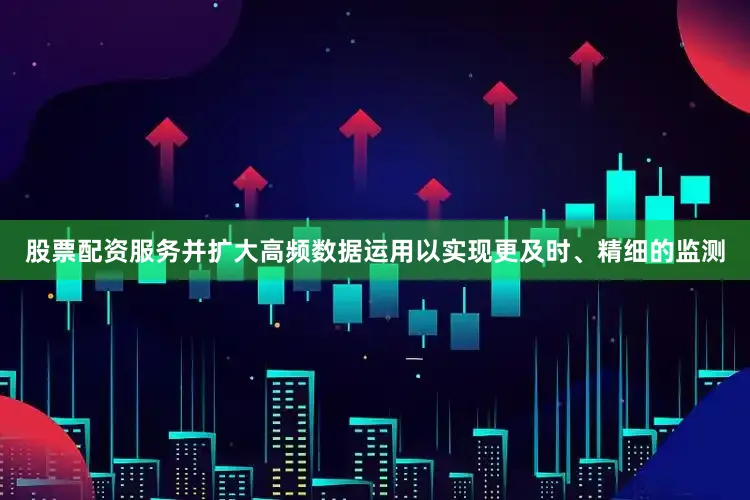 股票配资服务并扩大高频数据运用以实现更及时、精细的监测