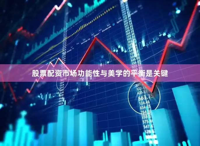 股票配资市场功能性与美学的平衡是关键