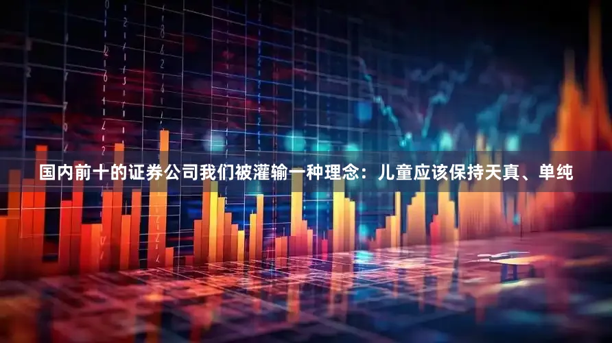 国内前十的证券公司我们被灌输一种理念：儿童应该保持天真、单纯